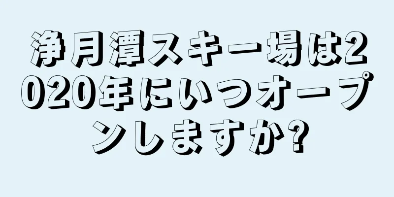 浄月潭スキー場は2020年にいつオープンしますか?