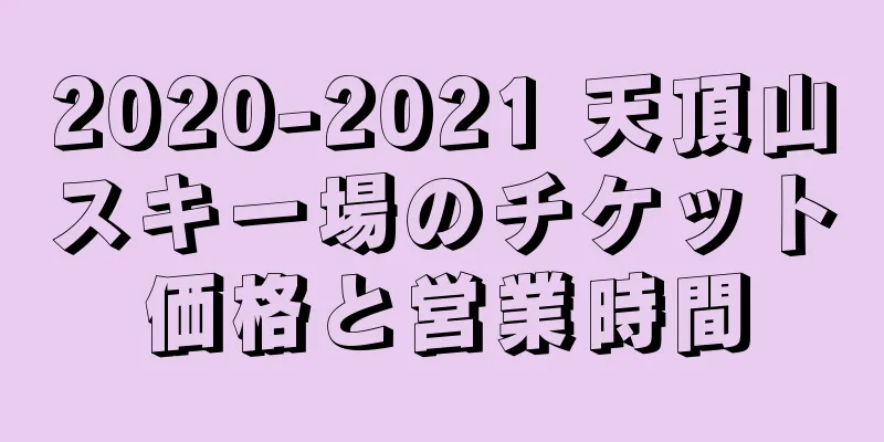 2020-2021 天頂山スキー場のチケット価格と営業時間