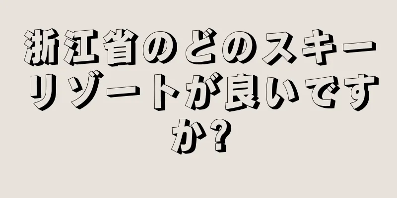 浙江省のどのスキーリゾートが良いですか?