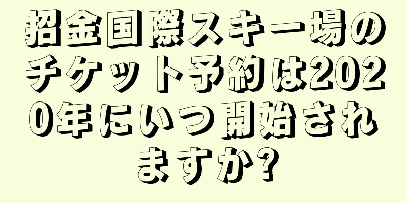 招金国際スキー場のチケット予約は2020年にいつ開始されますか?