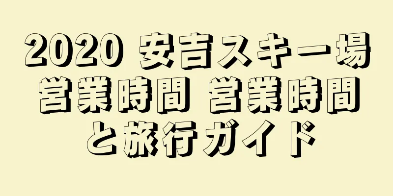 2020 安吉スキー場営業時間 営業時間と旅行ガイド