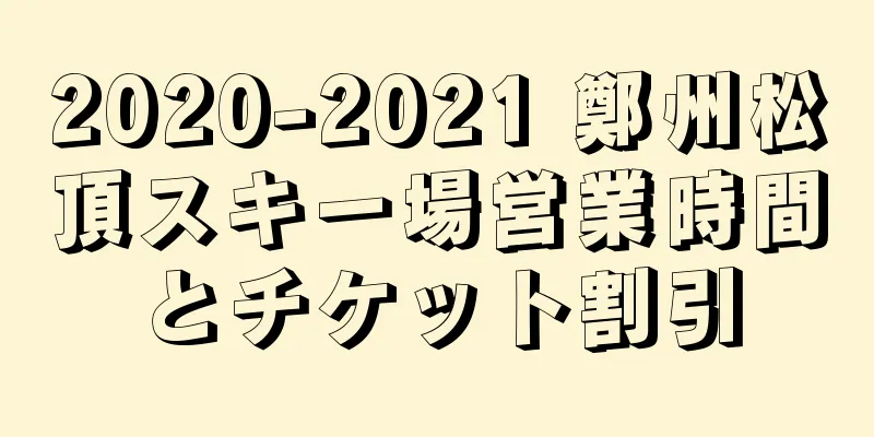 2020-2021 鄭州松頂スキー場営業時間とチケット割引