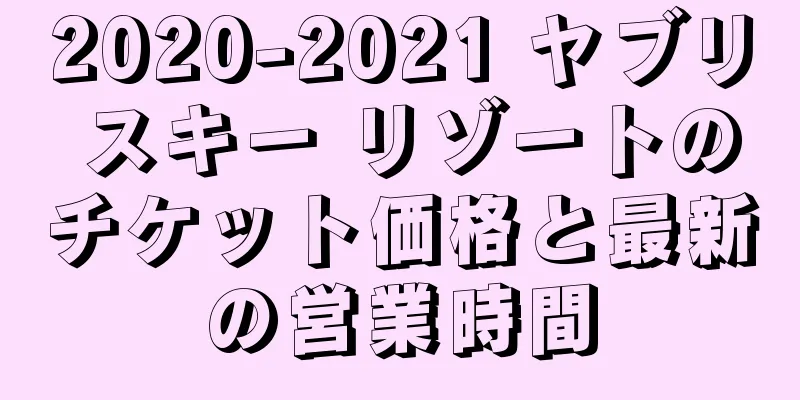 2020-2021 ヤブリ スキー リゾートのチケット価格と最新の営業時間