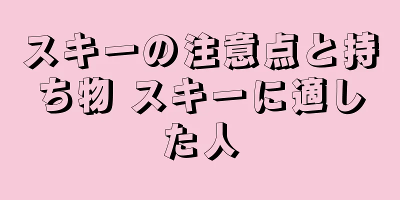 スキーの注意点と持ち物 スキーに適した人