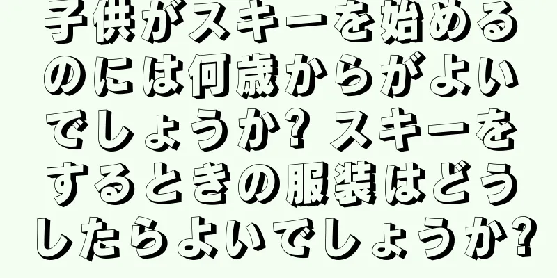子供がスキーを始めるのには何歳からがよいでしょうか? スキーをするときの服装はどうしたらよいでしょうか?