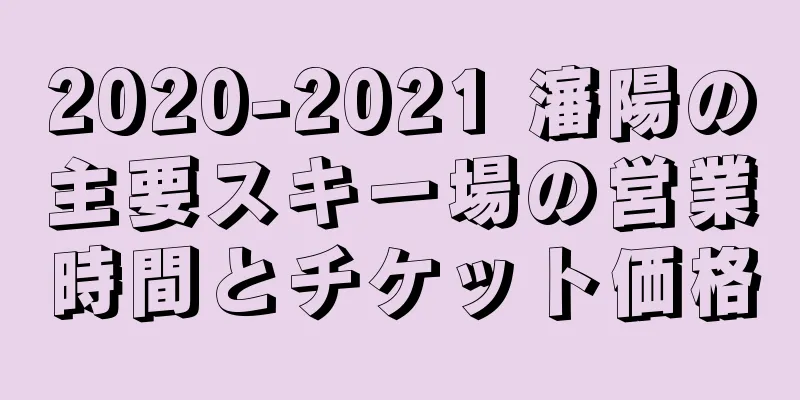 2020-2021 瀋陽の主要スキー場の営業時間とチケット価格