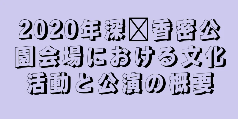 2020年深圳香密公園会場における文化活動と公演の概要