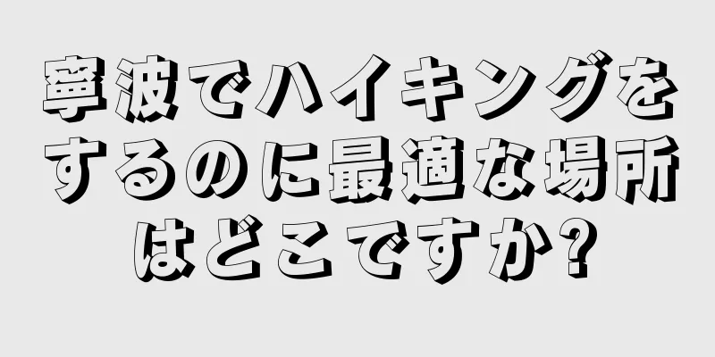 寧波でハイキングをするのに最適な場所はどこですか?