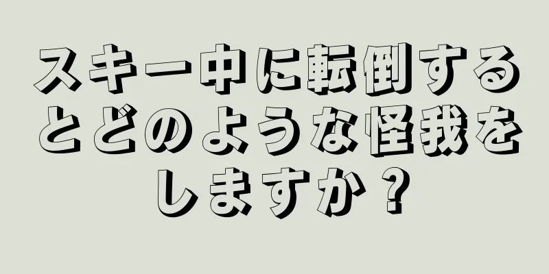 スキー中に転倒するとどのような怪我をしますか？