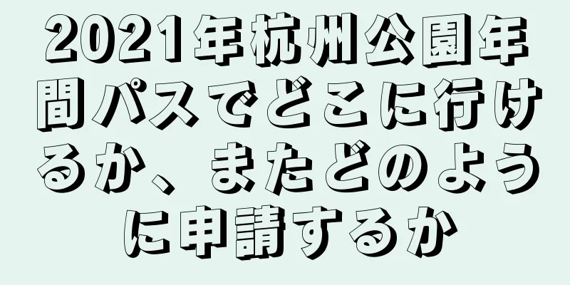 2021年杭州公園年間パスでどこに行けるか、またどのように申請するか