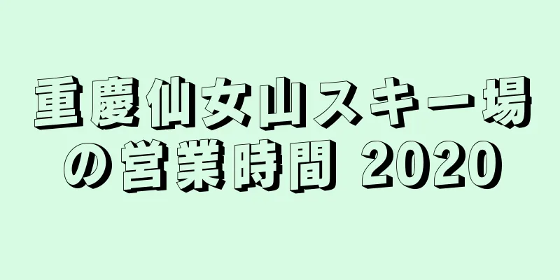 重慶仙女山スキー場の営業時間 2020