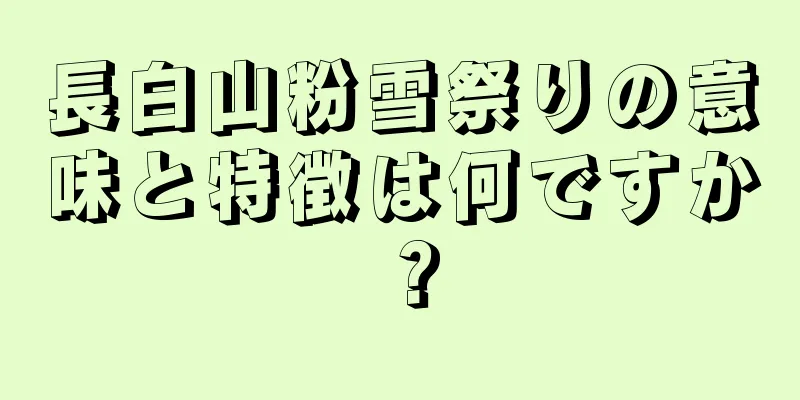 長白山粉雪祭りの意味と特徴は何ですか？