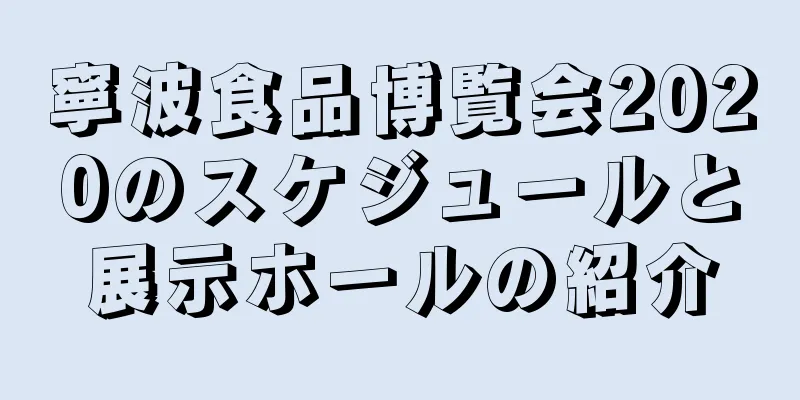 寧波食品博覧会2020のスケジュールと展示ホールの紹介