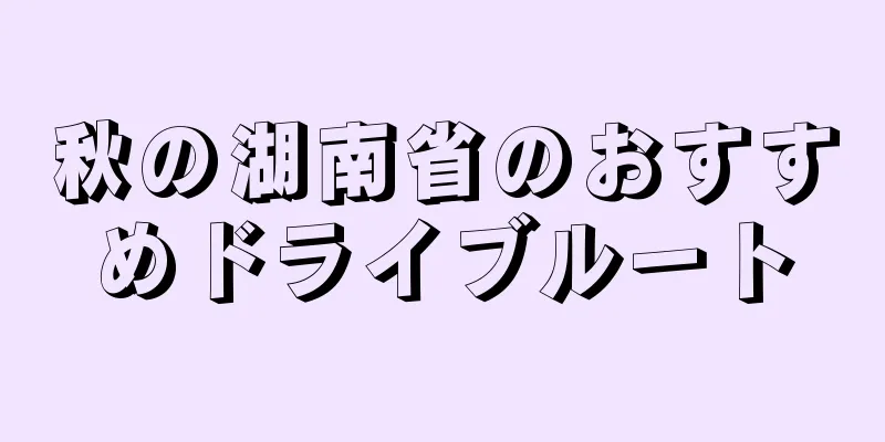 秋の湖南省のおすすめドライブルート