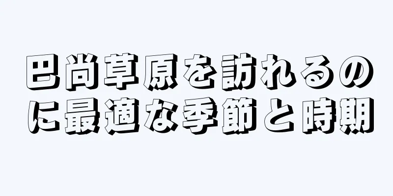 巴尚草原を訪れるのに最適な季節と時期
