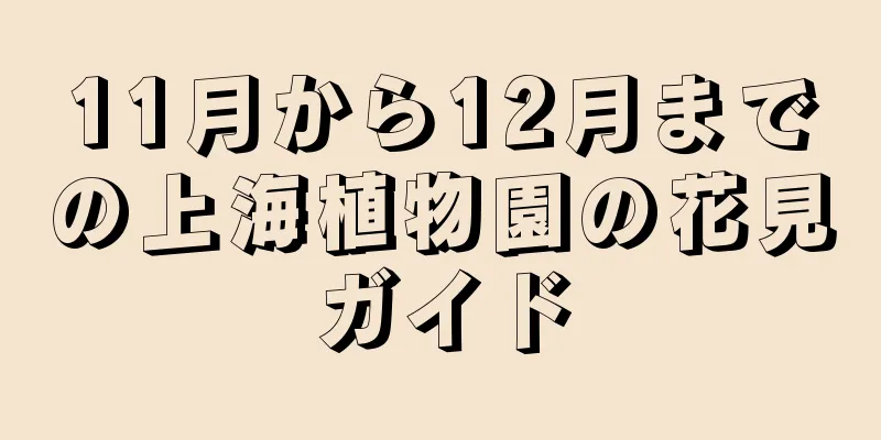 11月から12月までの上海植物園の花見ガイド