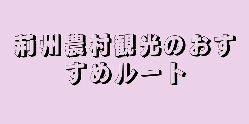 荊州農村観光のおすすめルート