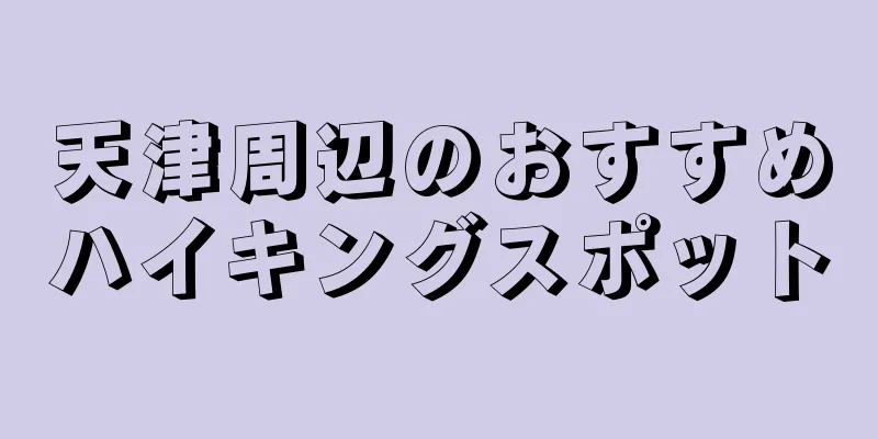 天津周辺のおすすめハイキングスポット