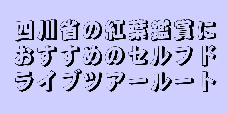 四川省の紅葉鑑賞におすすめのセルフドライブツアールート
