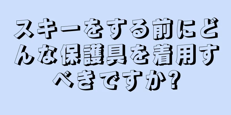 スキーをする前にどんな保護具を着用すべきですか?