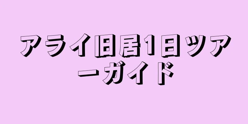 アライ旧居1日ツアーガイド