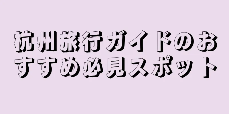 杭州旅行ガイドのおすすめ必見スポット