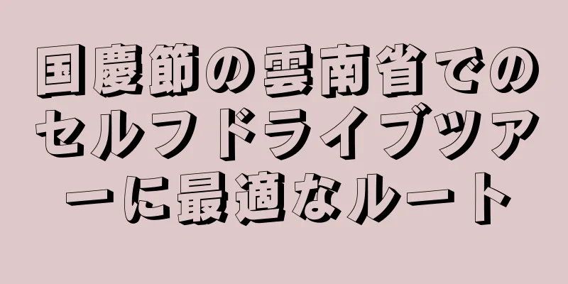 国慶節の雲南省でのセルフドライブツアーに最適なルート