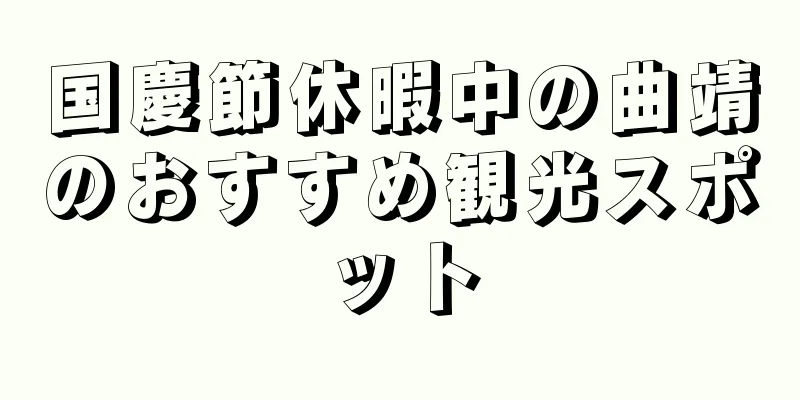 国慶節休暇中の曲靖のおすすめ観光スポット