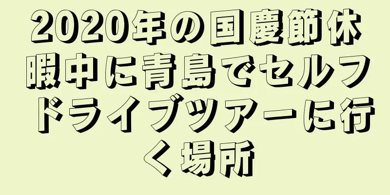 2020年の国慶節休暇中に青島でセルフドライブツアーに行く場所