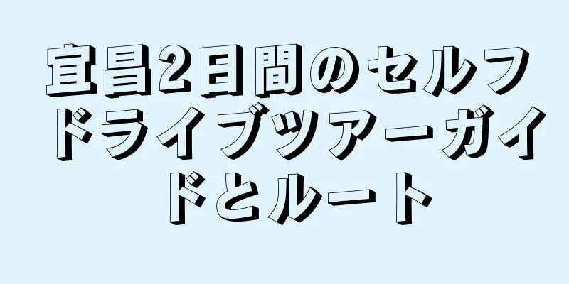 宜昌2日間のセルフドライブツアーガイドとルート