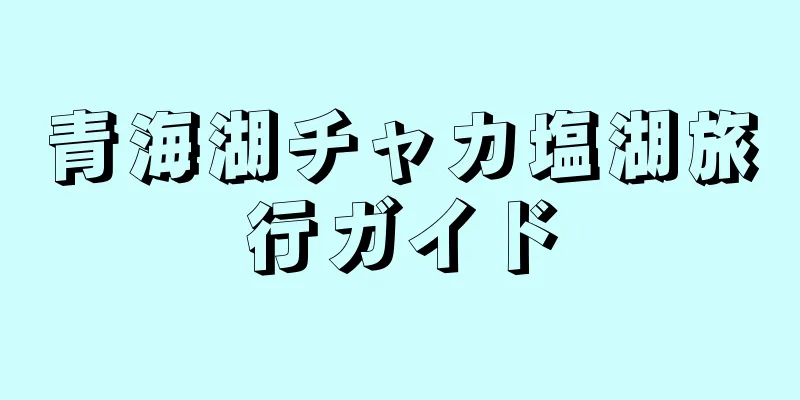青海湖チャカ塩湖旅行ガイド