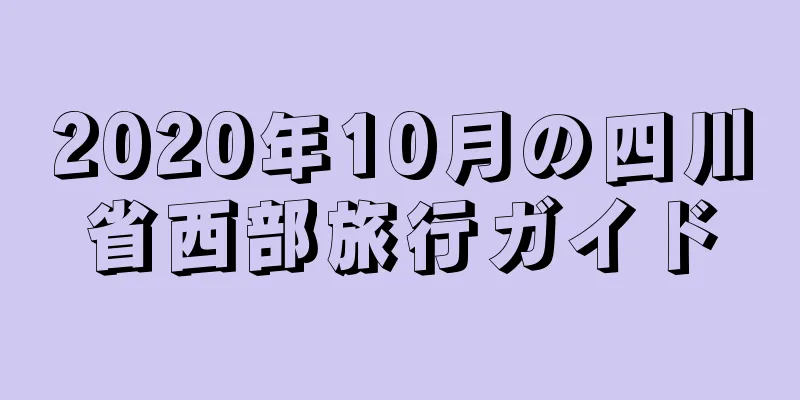 2020年10月の四川省西部旅行ガイド