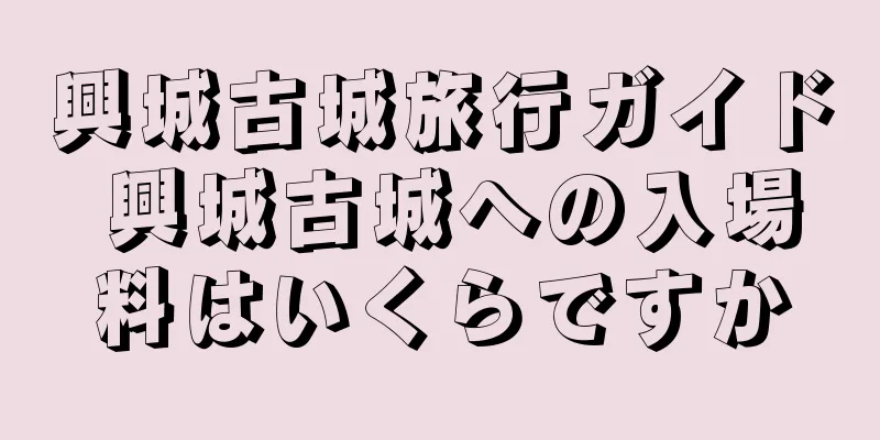 興城古城旅行ガイド 興城古城への入場料はいくらですか