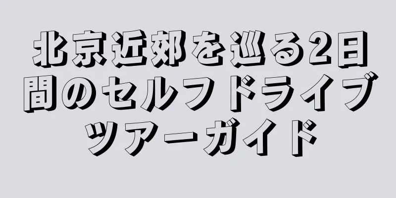 北京近郊を巡る2日間のセルフドライブツアーガイド