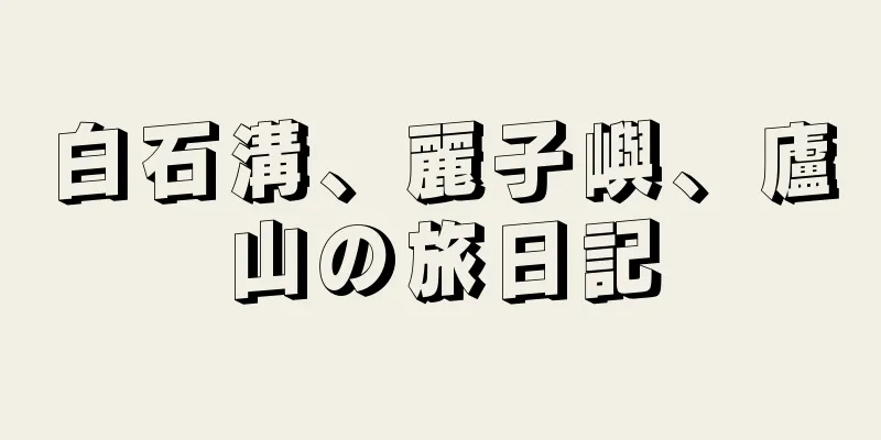 白石溝、麗子嶼、廬山の旅日記