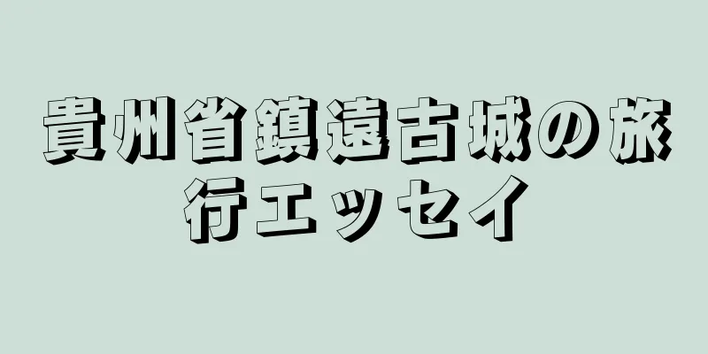 貴州省鎮遠古城の旅行エッセイ