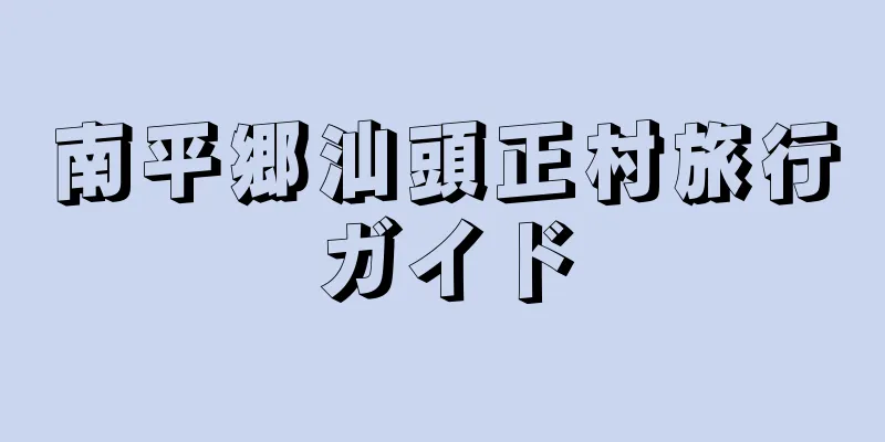 南平郷汕頭正村旅行ガイド