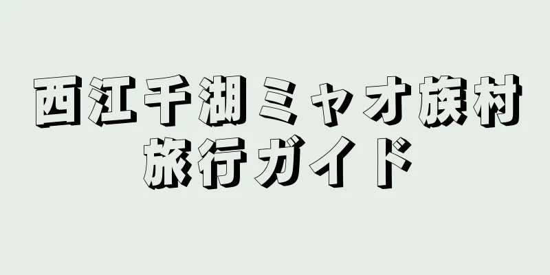 西江千湖ミャオ族村旅行ガイド