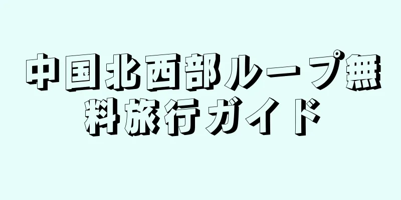 中国北西部ループ無料旅行ガイド