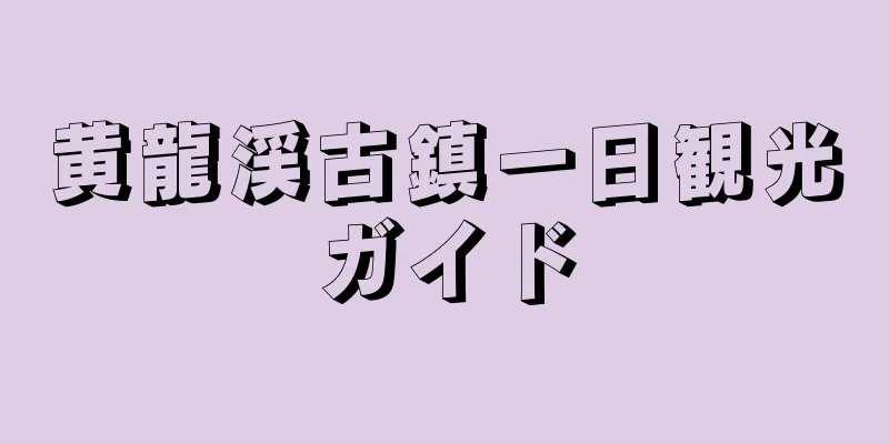 黄龍渓古鎮一日観光ガイド