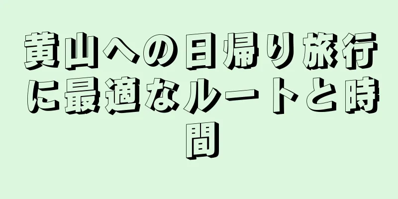 黄山への日帰り旅行に最適なルートと時間