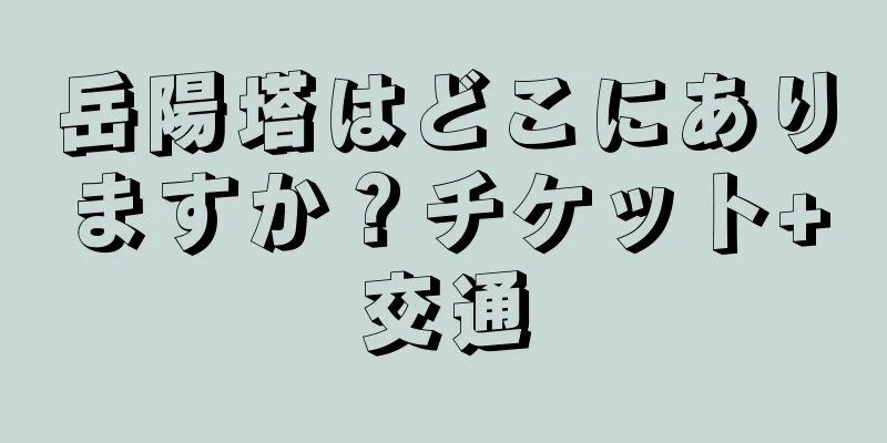 岳陽塔はどこにありますか？チケット+交通