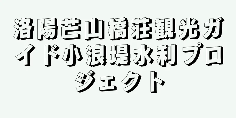 洛陽芒山橋荘観光ガイド小浪堤水利プロジェクト
