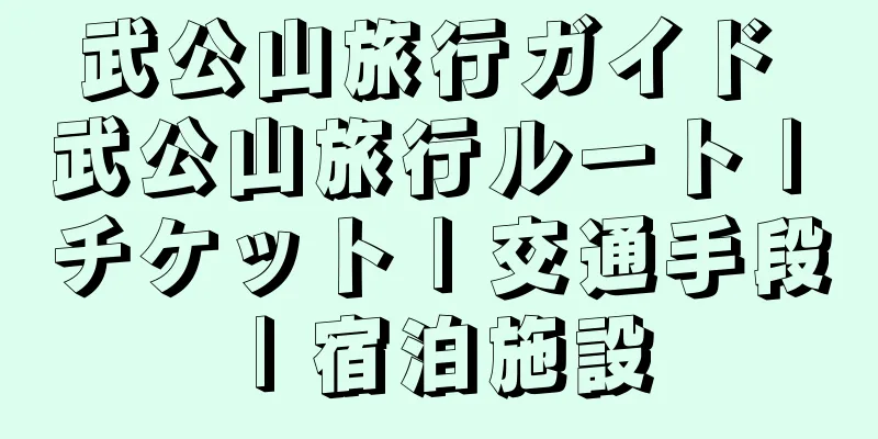 武公山旅行ガイド 武公山旅行ルート | チケット | 交通手段 | 宿泊施設