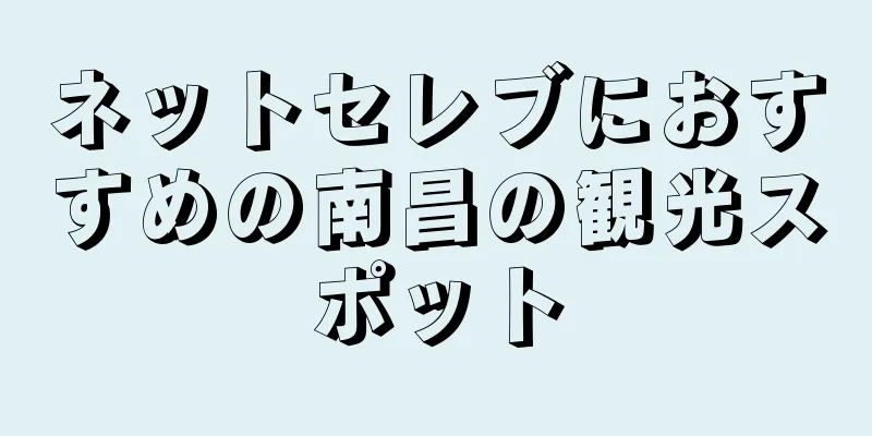 ネットセレブにおすすめの南昌の観光スポット