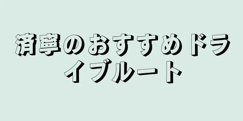 済寧のおすすめドライブルート