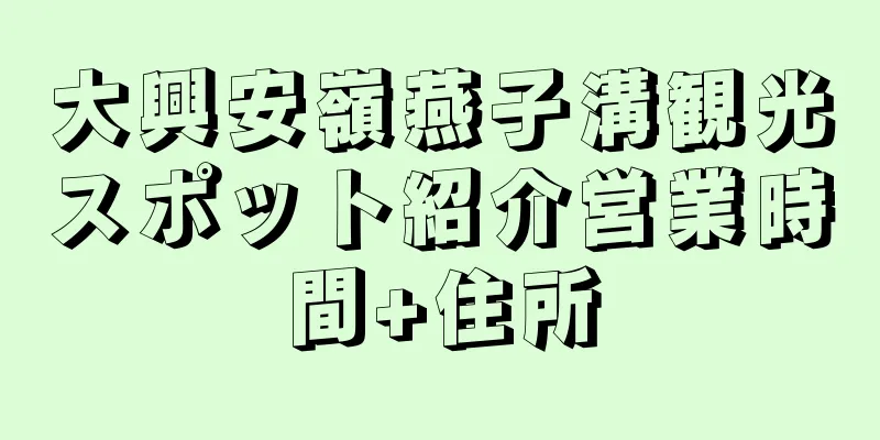 大興安嶺燕子溝観光スポット紹介営業時間+住所