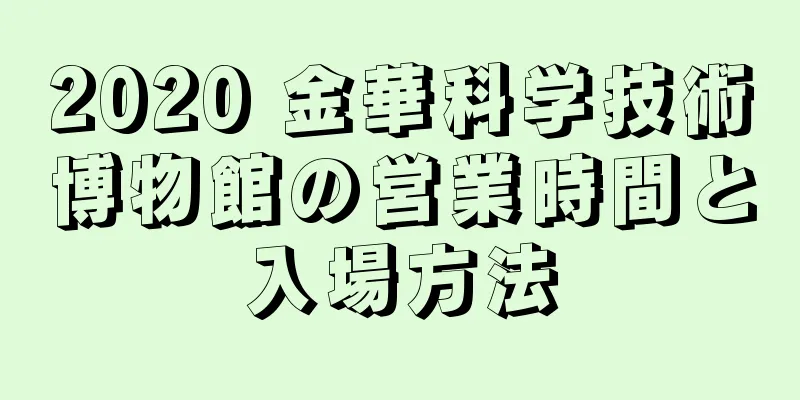 2020 金華科学技術博物館の営業時間と入場方法