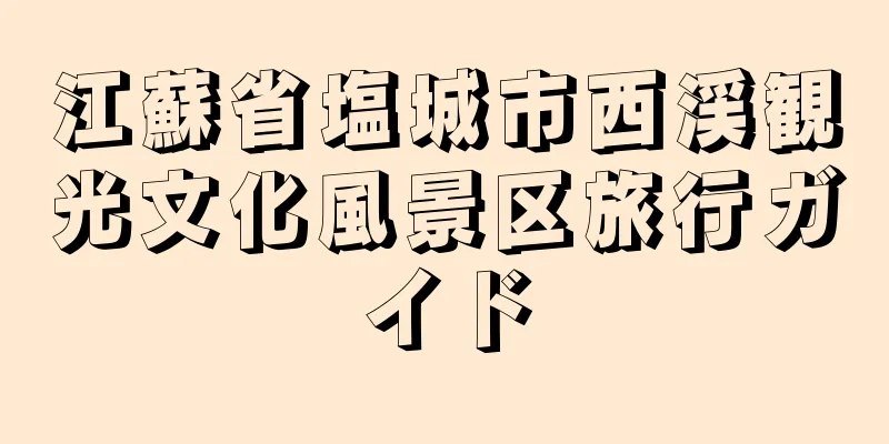 江蘇省塩城市西渓観光文化風景区旅行ガイド