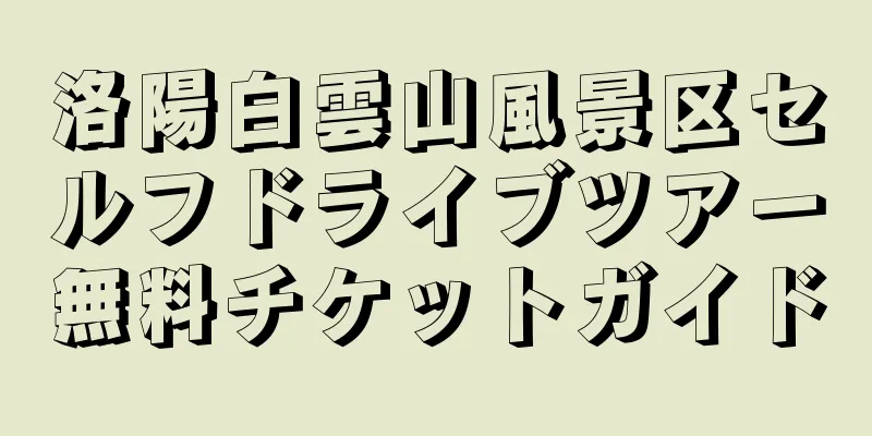 洛陽白雲山風景区セルフドライブツアー無料チケットガイド